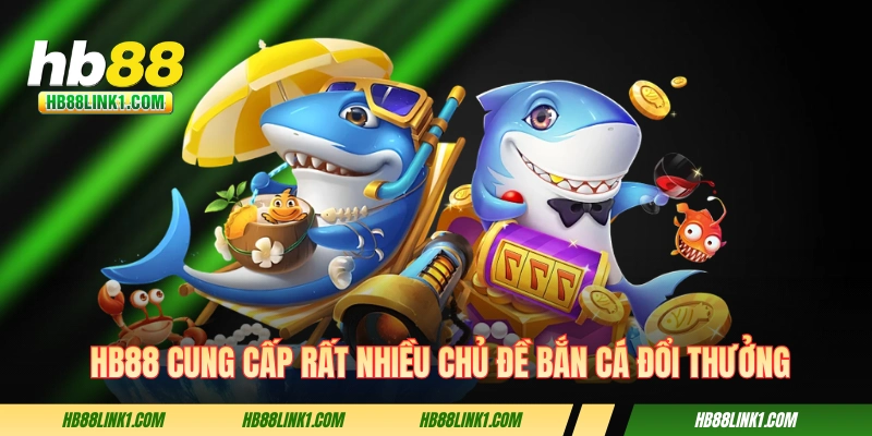 TRANG CHỦ 9 HB88 cung cấp rất nhiều chủ đề bắn cá đổi thưởng